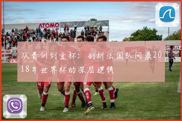 从青训到金杯：剖析法国队问鼎2018年世界杯的深层逻辑