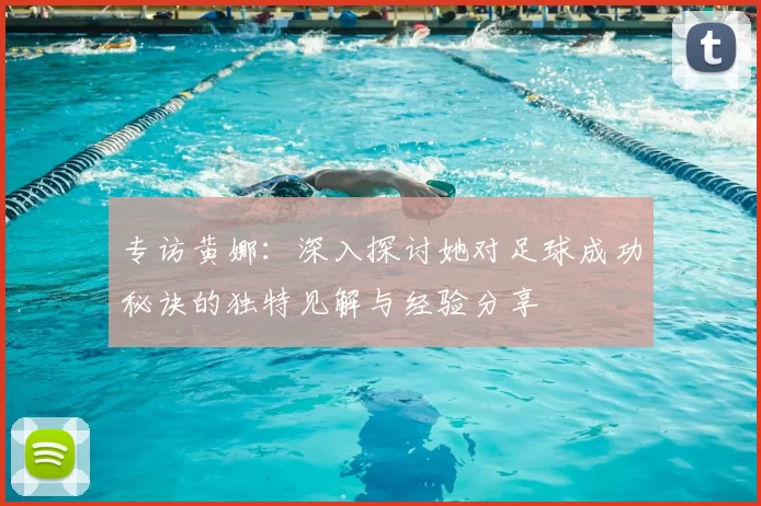 专访黄娜：深入探讨她对足球成功秘诀的独特见解与经验分享