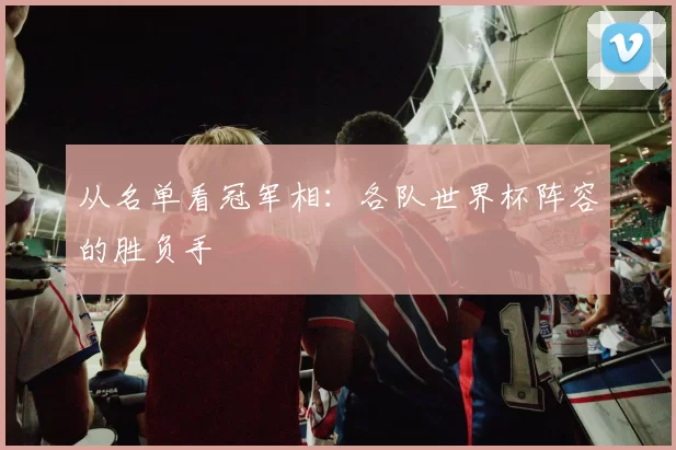 从名单看冠军相：各队世界杯阵容的胜负手