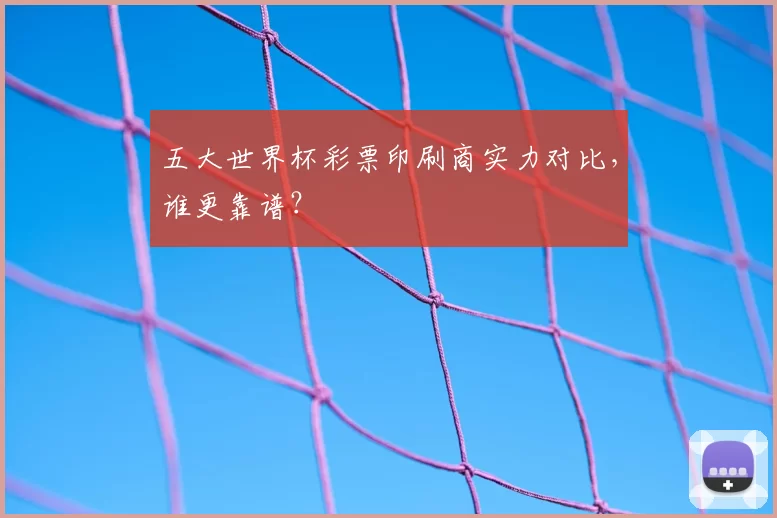 五大世界杯彩票印刷商实力对比，谁更靠谱？
