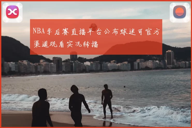 NBA季后赛直播平台公布球迷可官方渠道观看实况转播