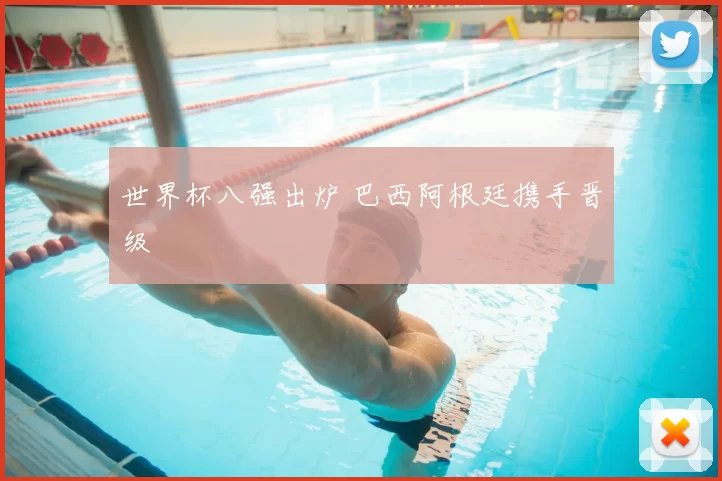 世界杯八强出炉 巴西阿根廷携手晋级