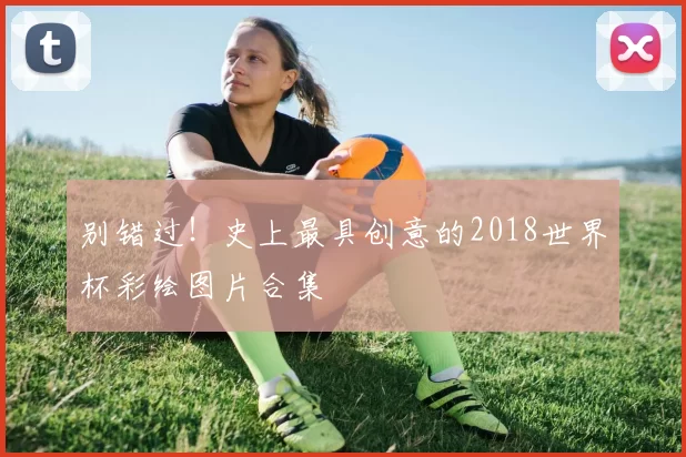 别错过！史上最具创意的2018世界杯彩绘图片合集