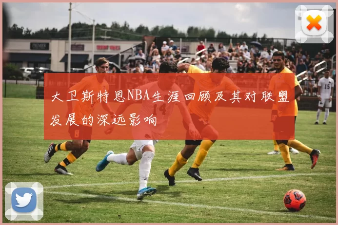 大卫斯特恩NBA生涯回顾及其对联盟发展的深远影响