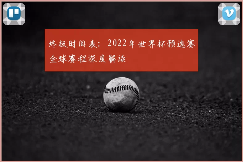 终极时间表:2022年世界杯预选赛全球赛程深度解读