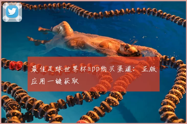 最佳足球世界杯app购买渠道:正版应用一键获取