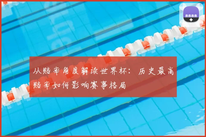 从赔率角度解读世界杯：历史最高赔率如何影响赛事格局
