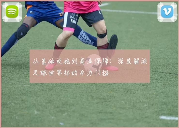 从基础设施到商业保障：深度解读足球世界杯的举办门槛