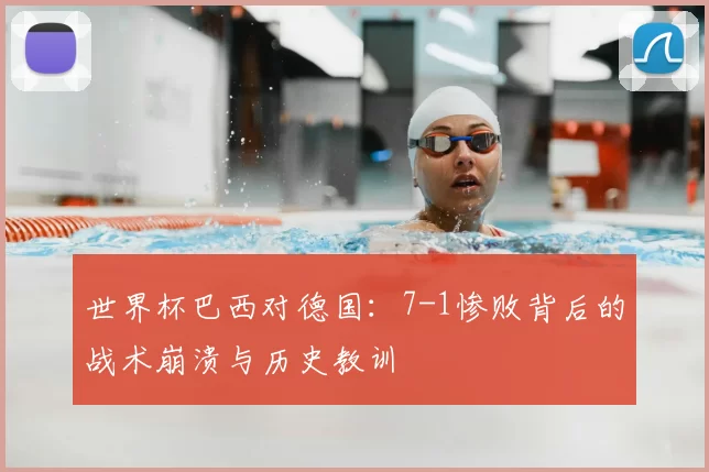 世界杯巴西对德国：7-1惨败背后的战术崩溃与历史教训