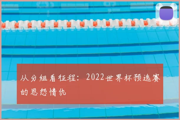 从分组看征程:2022世界杯预选赛的恩怨情仇