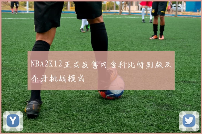 NBA2K12正式发售内含科比特别版及乔丹挑战模式