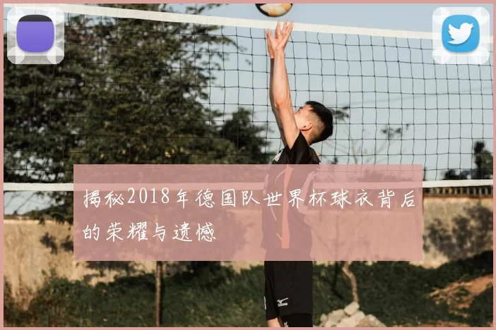 揭秘2018年德国队世界杯球衣背后的荣耀与遗憾