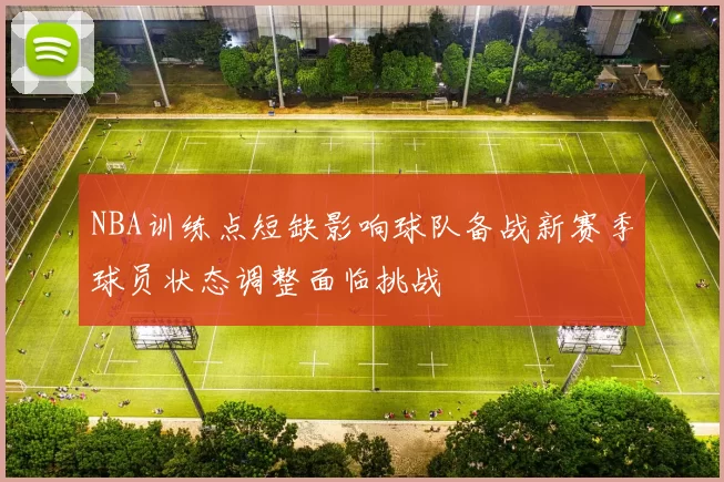NBA训练点短缺影响球队备战新赛季球员状态调整面临挑战