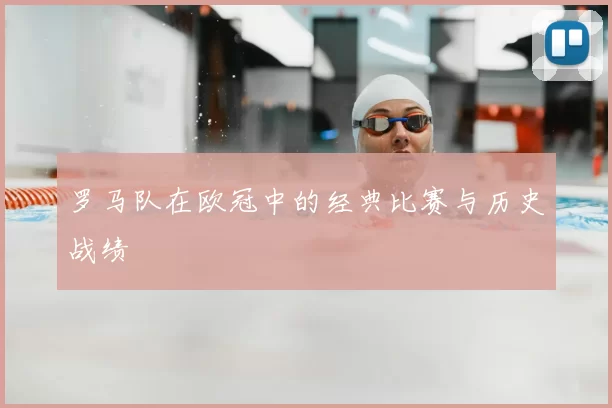 罗马队在欧冠中的经典比赛与历史战绩