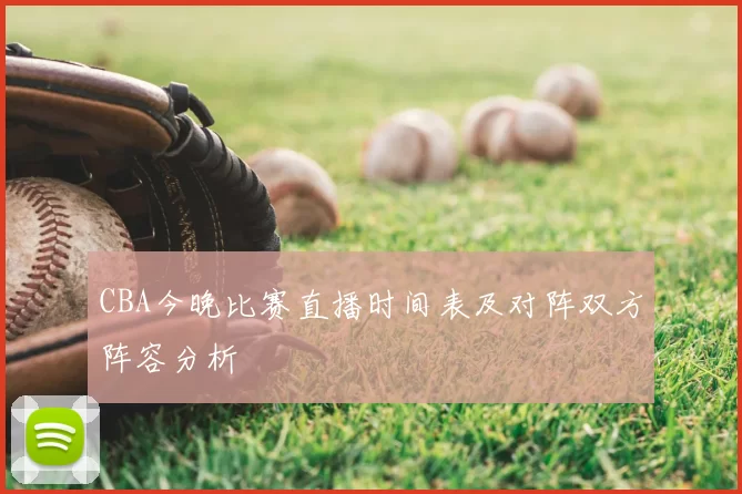 CBA今晚比赛直播时间表及对阵双方阵容分析