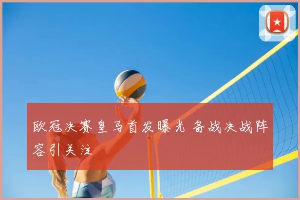 欧冠决赛皇马首发曝光 备战决战阵容引关注