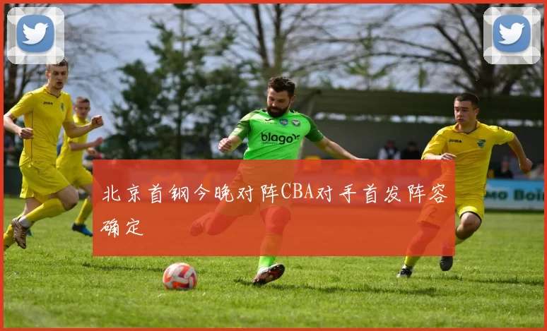 北京首钢今晚对阵CBA对手首发阵容确定