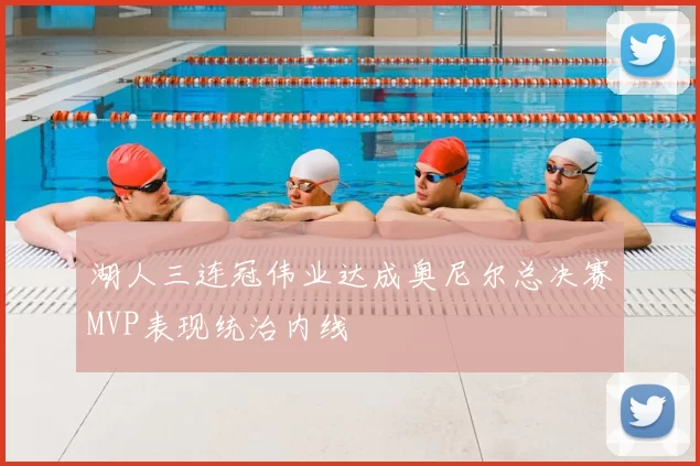 湖人三连冠伟业达成奥尼尔总决赛MVP表现统治内线