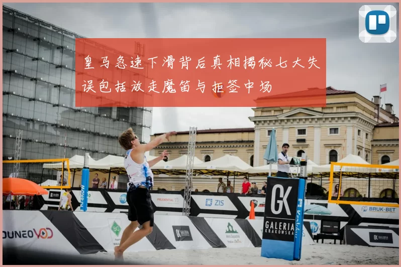 皇马急速下滑背后真相揭秘七大失误包括放走魔笛与拒签中场