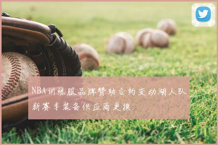 NBA训练服品牌赞助合约变动湖人队新赛季装备供应商更换