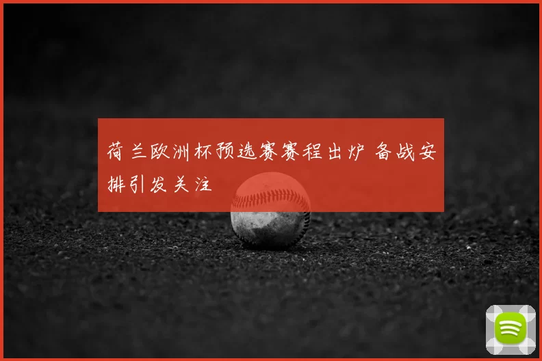 荷兰欧洲杯预选赛赛程出炉 备战安排引发关注