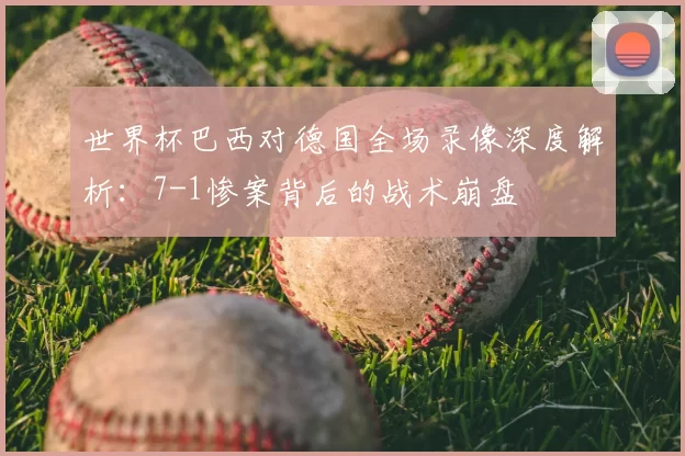 世界杯巴西对德国全场录像深度解析：7-1惨案背后的战术崩盘