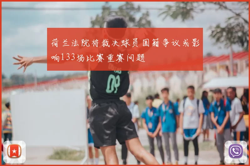 荷兰法院将裁决球员国籍争议或影响133场比赛重赛问题
