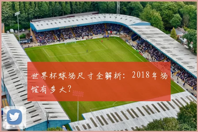 世界杯球场尺寸全解析：2018年场馆有多大？