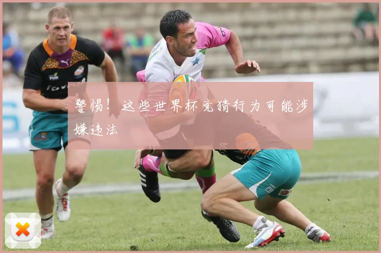 警惕!这些世界杯竞猜行为可能涉嫌违法