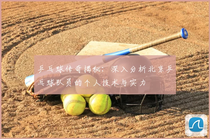 乒乓球传奇揭秘：深入分析北京乒乓球队员的个人技术与实力