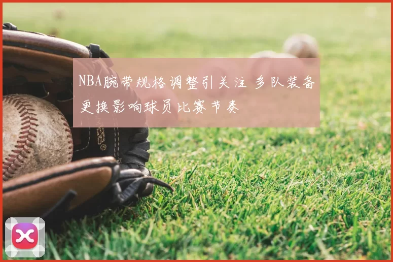 NBA腕带规格调整引关注 多队装备更换影响球员比赛节奏