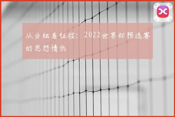 从分组看征程:2022世界杯预选赛的恩怨情仇