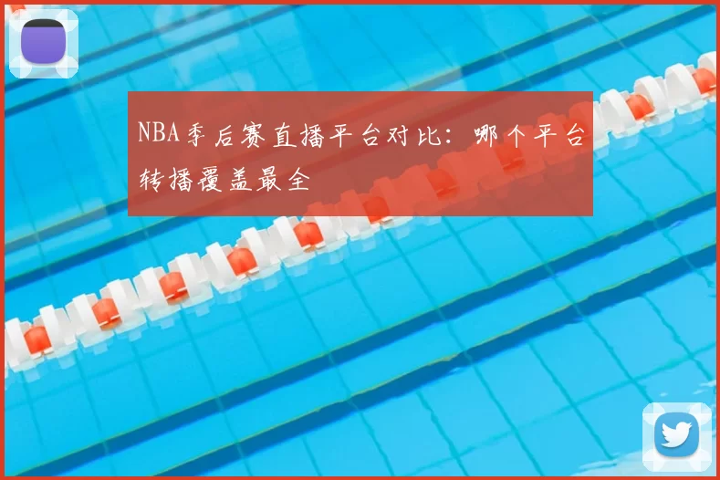 NBA季后赛直播平台对比：哪个平台转播覆盖最全
