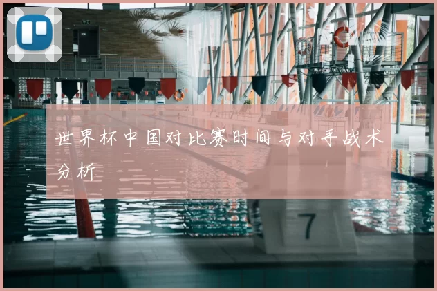 世界杯中国对比赛时间与对手战术分析