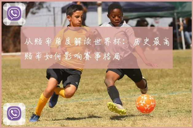 从赔率角度解读世界杯：历史最高赔率如何影响赛事格局