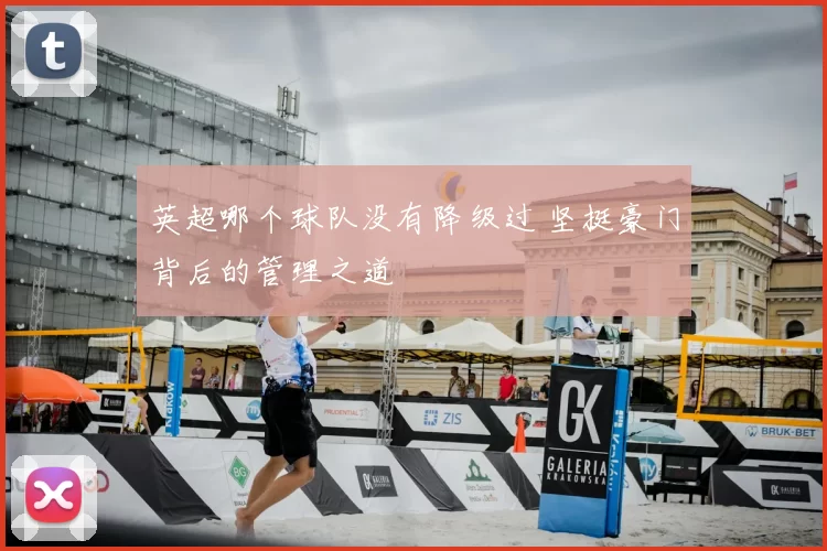 英超哪个球队没有降级过 坚挺豪门背后的管理之道