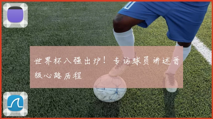 世界杯八强出炉!专访球员讲述晋级心路历程