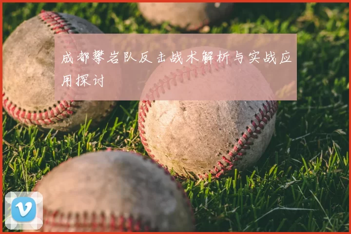 成都攀岩队反击战术解析与实战应用探讨