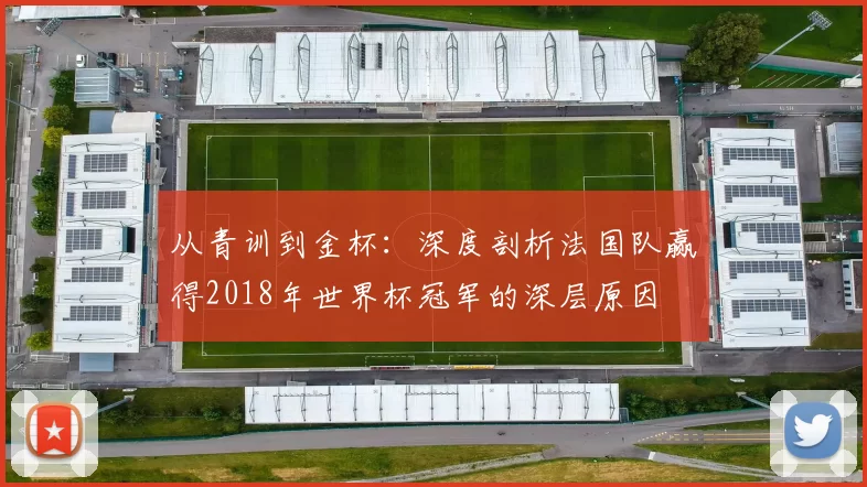 从青训到金杯:深度剖析法国队赢得2018年世界杯冠军的深层原因