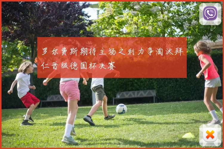 罗尔费斯期待主场之利力争淘汰拜仁晋级德国杯决赛