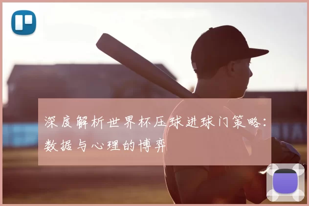 深度解析世界杯压球进球门策略:数据与心理的博弈