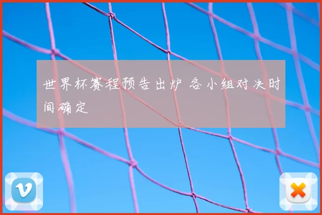 世界杯赛程预告出炉 各小组对决时间确定