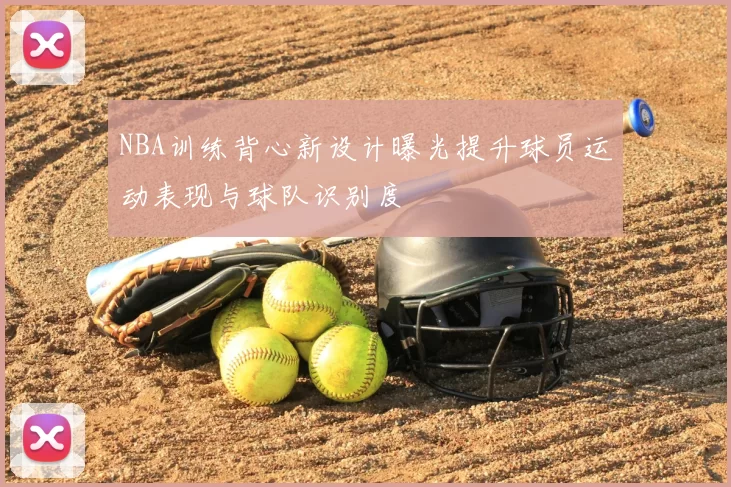 NBA训练背心新设计曝光提升球员运动表现与球队识别度