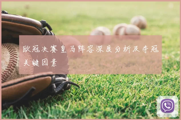 欧冠决赛皇马阵容深度分析及夺冠关键因素