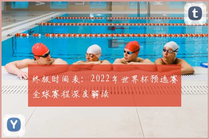 终极时间表:2022年世界杯预选赛全球赛程深度解读