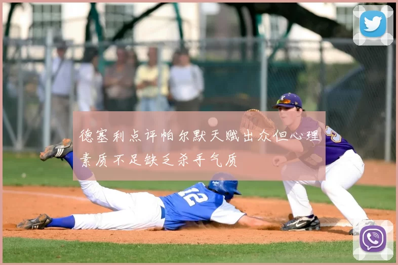 德塞利点评帕尔默天赋出众但心理素质不足缺乏杀手气质