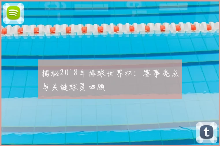 揭秘2018年排球世界杯：赛事亮点与关键球员回顾