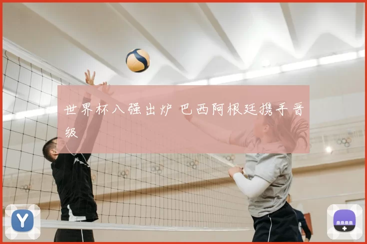 世界杯八强出炉 巴西阿根廷携手晋级