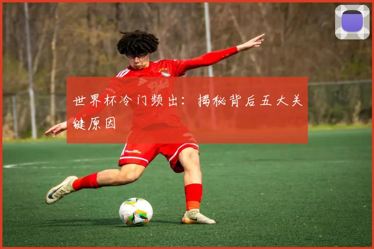 世界杯冷门频出:揭秘背后五大关键原因