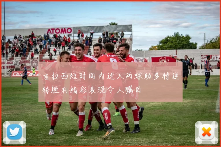 吉拉西短时间内连入两球助多特逆转胜利精彩表现令人瞩目